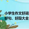 小學生作文好詞、好句、好段大全（關于小學生作文好詞、好句、好段大全簡介）