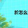 於怎么讀音正確（於怎么讀音）
