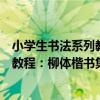 小學生書法系列教程：柳體楷書集字（關于小學生書法系列教程：柳體楷書集字簡介）