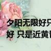 夕陽無限好只是近黃昏相反的詩句（夕陽無限好 只是近黃昏）