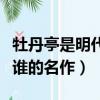 牡丹亭是明代誰的名作描繪了（牡丹亭是明代誰的名作）