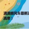 滴滴順風車最新消息順風車什么時候恢復（滴滴順風車最新消息）
