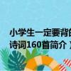 小學生一定要背的古詩詞160首（關于小學生一定要背的古詩詞160首簡介）