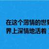 在這個薄情的世界上深情地活著是誰說的（在這個薄情的世界上深情地活著）