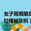 女子離婚朋友拉橫幅慶祝視頻（女子離婚朋友拉橫幅慶祝）