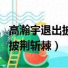 高瀚宇退出披荊斬棘了嗎（高瀚宇為什么退出披荊斬棘）