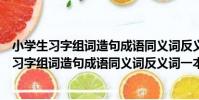 小學生習字組詞造句成語同義詞反義詞一本通(關于小學生習字組詞造句成語同義詞反義詞一本通簡介)