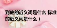 到底的近義詞是什么 標準答案二年級(到底的近義詞是什么)