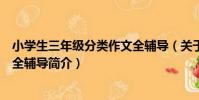 小學生三年級分類作文全輔導(關于小學生三年級分類作文全輔導簡介)