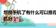 想換手機了有什么可以推薦的(現在買什么手機好)