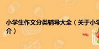 小學生作文分類輔導大全(關于小學生作文分類輔導大全簡介)