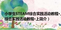 小學生STEAM綜合實踐活動教程·上(關于小學生STEAM綜合實踐活動教程·上簡介)