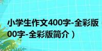 小學生作文400字-全彩版(關于小學生作文400字-全彩版簡介)