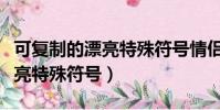 可復制的漂亮特殊符號情侶網名(可復制的漂亮特殊符號)