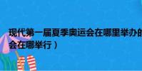 現代第一屆夏季奧運會在哪里舉辦的(現代第一屆夏季奧運會在哪舉行)