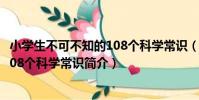 小學生不可不知的108個科學常識(關于小學生不可不知的108個科學常識簡介)