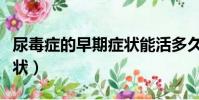 尿毒癥的早期癥狀能活多久(尿毒癥的早期癥狀)