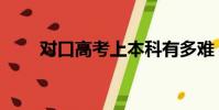 對口高考上本科有多難(對口高考)