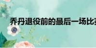 喬丹退役前的最后一場比賽(喬丹退役)