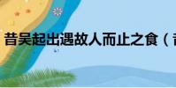 昔吳起出遇故人而止之食(昔吳起出遇故人)