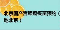 北京國產宮頸癌疫苗預約(國產宮頸癌疫苗落地北京)