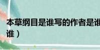 本草綱目是誰寫的作者是誰(本草綱目作者是誰)