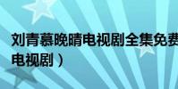 劉青慕晚晴電視劇全集免費下載(劉青慕晚晴電視劇)
