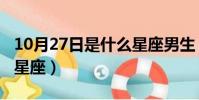 10月27日是什么星座男生(10月27日是什么星座)