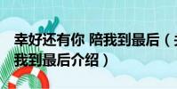 幸好還有你 陪我到最后(關于幸好還有你 陪我到最后介紹)