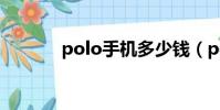 polo手機多少錢(polo手機)