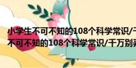 小學生不可不知的108個科學常識/千萬別弄錯(關于小學生不可不知的108個科學常識/千萬別弄錯簡介)