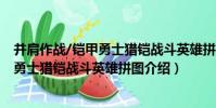 并肩作戰/鎧甲勇士獵鎧戰斗英雄拼圖(關于并肩作戰/鎧甲勇士獵鎧戰斗英雄拼圖介紹)