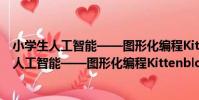 小學生人工智能——圖形化編程Kittenblock(關于小學生人工智能——圖形化編程Kittenblock簡介)