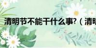 清明節不能干什么事?(清明節不能干什么)