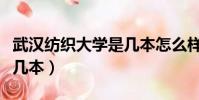 武漢紡織大學是幾本怎么樣(武漢紡織大學是幾本)