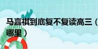 馬嘉祺到底復不復讀高三(馬嘉祺高中復讀選哪里)