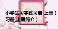 小學生習字練習冊 上冊(關于小學生習字練習冊 上冊簡介)