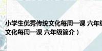 小學生優秀傳統文化每周一課 六年級(關于小學生優秀傳統文化每周一課 六年級簡介)