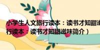 小學生人文旅行讀本:讀書才知甜滋味(關于小學生人文旅行讀本:讀書才知甜滋味簡介)