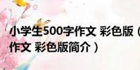 小學生500字作文 彩色版(關于小學生500字作文 彩色版簡介)