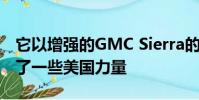 它以增強的GMC Sierra的形式在收藏中增加了一些美國力量