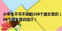 小學生不可不知的108個語文常識(關于小學生不可不知的108個語文常識簡介)