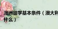 澳洲留學基本條件(澳大利亞留學滿足條件有什么)