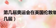 第幾屆奧運會在英國倫敦舉行(倫敦奧運會第幾屆)