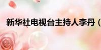 新華社電視臺主持人李丹(新華社電視臺)