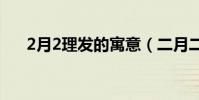 2月2理發的寓意(二月二理發的寓意)