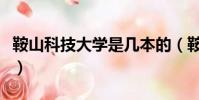 鞍山科技大學是幾本的(鞍山科技大學是幾本)
