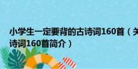 小學生一定要背的古詩詞160首(關于小學生一定要背的古詩詞160首簡介)