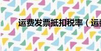 運費發票抵扣稅率(運費發票抵扣)