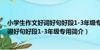 小學生作文好詞好句好段1-3年級專用(關于小學生作文好詞好句好段1-3年級專用簡介)